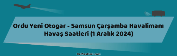 Ordu Yeni Otogar - Samsun Çarşamba Havalimanı Havaş Saatleri (1 Aralık 2024)